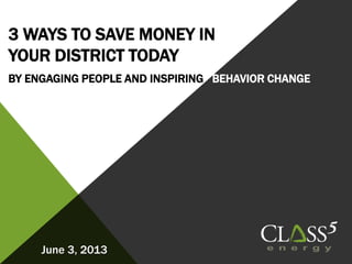 3 WAYS TO SAVE MONEY IN
YOUR DISTRICT TODAY
BY ENGAGING PEOPLE AND INSPIRING BEHAVIOR CHANGE
June 3, 2013
 