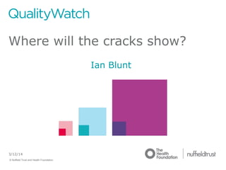 © Nuffield Trust and Health Foundation © Nuffield Trust
3/12/14
Where will the cracks show?
Ian Blunt
 