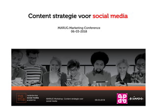 Content strategie voor social media
MARUG Workshop: Content strategie voor
social media
06-03-2018
MARUG Marketing Conference
06-03-2018
 