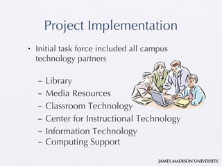Project Implementation Initial task force included all campus technology partners Library Media Resources Classroom Technology Center for Instructional Technology Information Technology Computing Support 