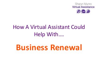 How A Virtual Assistant Could
Help With….
Business Renewal
 