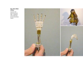 Gus- Penn State
Lottery
Assisted with
body movement
R&D. Designed
wrist rotate and
functional tentacle
ﬁngers.
 