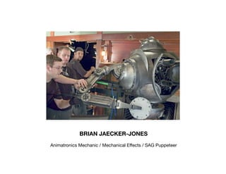 BRIAN JAECKER-JONES
Animatronics Mechanic / Mechanical Effects / SAG Puppeteer
 