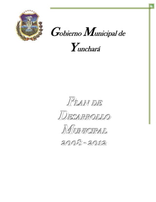 Gobierno Municipal de
    Yunchará



   PLAN DE
  DESARROLLO
  MUNICIPAL
   2008 - 2012
 