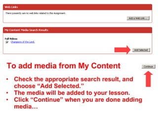 Check the appropriate search result, and choose “Add Selected.” The media will be added to your lesson. Click “Continue” when you are done adding media… To add media from My Content 
