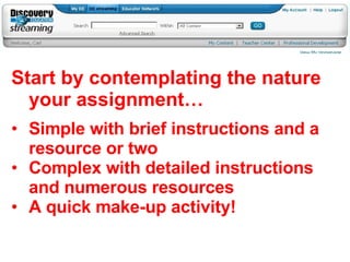 Start by contemplating the nature your assignment… Simple with brief instructions and a resource or two Complex with detailed instructions and numerous resources A quick make-up activity! 