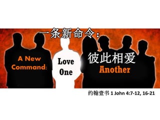 A New
Command:
Love
One Another
一条新命令：
彼此相爱
约翰壹书 1 John 4:7-12, 16-21
 