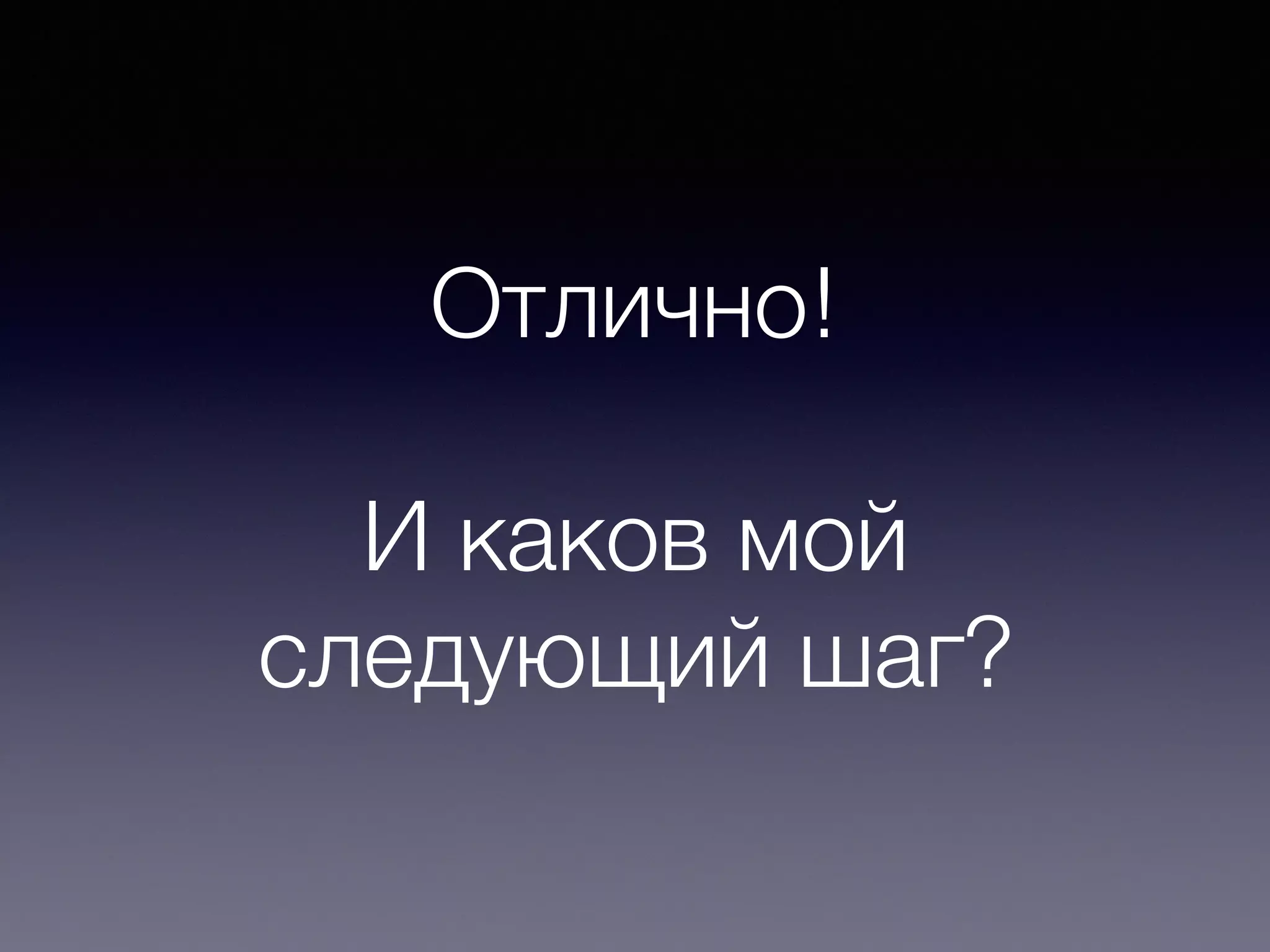Отлично!
И каков мой
следующий шаг?
 