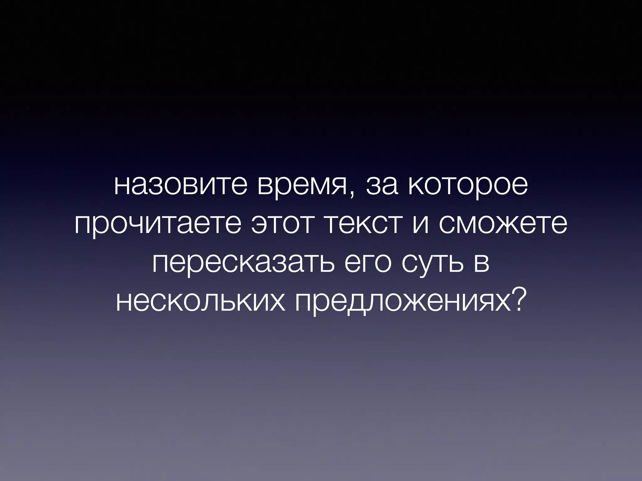 назовите время, за которое
прочитаете этот текст и сможете
пересказать его суть в
нескольких предложениях?
 