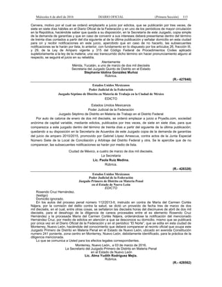 Miércoles 6 de abril de 2016 DIARIO OFICIAL (Primera Sección) 113
Cervera, motivo por el cual se ordenó emplazarlo a juicio por edictos, que se publicarán por tres veces, de
siete en siete días hábiles en el Diario Oficial de la Federación y en uno de los periódicos de mayor circulación
en la República, haciéndole saber que queda a su disposición, en la Secretaría de este Juzgado, copia simple
de la demanda de garantías y que en caso de convenir a sus intereses deberá presentarse dentro del término
de treinta días contados a partir del día siguiente al de la última publicación y señalar domicilio en esta ciudad
para oír y recibir notificaciones en este juicio, apercibido que en caso de no hacerlo, las subsecuentes
notificaciones se le harán por lista, lo anterior, con fundamento en lo dispuesto por los artículos 26, fracción III,
y 29, de la Ley de Amparo vigente y 315 del Código Federal de Procedimientos Civiles aplicado
supletoriamente a la ley de la materia; una vez transcurrido dicho término sin hacer pronunciamiento alguno al
respecto, se seguirá el juicio en su rebeldía.
Atentamente
Mérida, Yucatán, a uno de marzo de dos mil dieciséis
Secretaria del Juzgado Quinto de Distrito en el Estado
Stephanie Idolina González Muñoz
Rúbrica.
(R.- 427848)
Estados Unidos Mexicanos
Poder Judicial de la Federación
Juzgado Séptimo de Distrito en Materia de Trabajo en la Ciudad de México
EDICTO
Estados Unidos Mexicanos
Poder Judicial de la Federación
Juzgado Séptimo de Distrito en Materia de Trabajo en el Distrito Federal
Por auto de catorce de enero de dos mil dieciséis, se ordenó emplazar a juicio a Pryadis.com, sociedad
anónima de capital variable, mediante edictos, publicados por tres veces, de siete en siete días, para que
comparezca a este juzgado dentro del término de treinta días a partir del siguiente de la última publicación;
quedando a su disposición en la Secretaría de Acuerdos de este Juzgado copia de la demanda de garantías
del juicio de amparo 2010/2015, promovido por Gabriel López Amescua, contra actos de la Junta Especial
Número Siete de la Local de Conciliación y Arbitraje del Distrito Federal y otra. Se le apercibe que de no
comparecer, las subsecuentes notificaciones se harán por medio de lista.
Ciudad de México, a cuatro de marzo de dos mil dieciséis.
La Secretaria
Lic. Paola Ruíz Medina.
Rúbrica.
(R.- 428328)
Estados Unidos Mexicanos
Poder Judicial de la Federación
Juzgado Primero de Distrito en Materia Penal
en el Estado de Nuevo León
EDICTO
Rosendo Cruz Hernández.
(testigo)
Domicilio ignorado.
En los autos del proceso penal número 112/2013-II, instruido en contra de María del Carmen Cortés
Nájera, por la comisión del delito contra la salud, se dictó un proveído de fecha tres de marzo de dos
mil dieciséis, en el cual, entre otras cosas, se señalaron las dieciséis horas del diecinueve de abril de dos mil
dieciséis, para el desahogo de la diligencia de careos procesales entre el ex elemento Rosendo Cruz
Hernández y la procesada María del Carmen Cortés Nájera, ordenándose la notificación del mencionado
Hernández Cruz, por medio de edictos en atención a que se desconoce su domicilio, mismo que se publicará
por única vez en el Diario Oficial de la Federación y en el periódico “El Norte”, que se edita en esta ciudad de
Monterrey, Nuevo León, haciéndole del conocimiento que deberá comparecer al recinto oficial que ocupa este
Juzgado Primero de Distrito en Materia Penal en el Estado de Nuevo León, ubicado en avenida Constitución
numero 241 poniente, zona centro en Monterrey, Nuevo León, debidamente identificado, para la práctica de la
diligencia mencionada.
Lo que se comunica a Usted para los efectos legales correspondientes.
Monterrey, Nuevo León., a 03 de marzo de 2016.
La Secretario del Juzgado Primero de Distrito en Materia Penal
en el Estado de Nuevo León
Lic. Alma Yudith Rodríguez Mejía.
Rúbrica.
(R.- 428562)
 