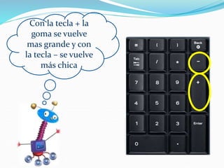 Con la tecla + la
goma se vuelve
mas grande y con
la tecla – se vuelve
más chica
 