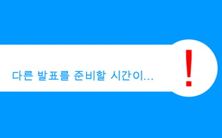 !다른 발표를 준비할 시간이…