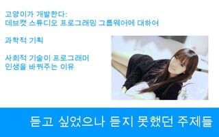 고양이가 개발한다:데브캣 스튜디오 프로그래밍 그룹웨어에 대하여과학적 기획사회적 기술이 프로그래머인생을 바꿔주는 이유듣고 싶었으나 듣지 못했던 주제들