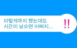 !!이렇게까지 했는데도시간이 남으면 어쩌지…