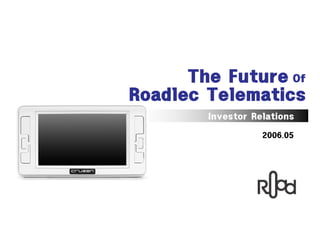 The Future Of
Roadlec Telematics
        Investor Relations

                   2006.05
 