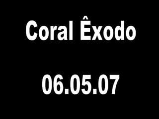 Coral Êxodo 06.05.07 