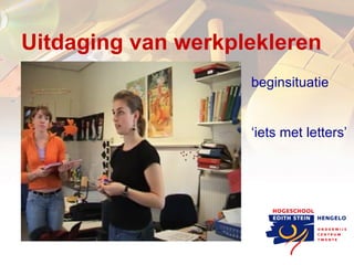 Uitdaging van werkplekleren beginsituatie ‘ iets met letters’ 