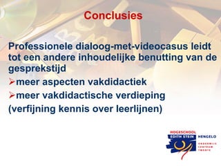C onclusies Professionele dialoog-met-videocasus leidt tot een andere inhoudelijke benutting van de gesprekstijd  meer aspecten vakdidactiek  meer vakdidactische verdieping (verfijning kennis over leerlijnen) 