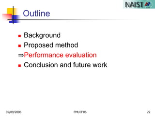 05/09/2006 FMUIT'06 22
Outline
 Background
 Proposed method
⇒Performance evaluation
 Conclusion and future work
 