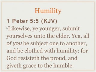Humility
1 Peter 5:5 (KJV)
5
  Likewise, ye younger, submit
yourselves unto the elder. Yea, all
of you be subject one to another,
and be clothed with humility: for
God resisteth the proud, and
giveth grace to the humble.
 