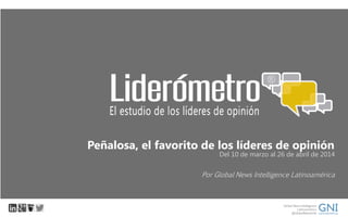 Por Global News Intelligence Latinoamérica
Del 10 de marzo al 26 de abril de 2014
Peñalosa, el favorito de los líderes de opinión
 