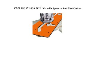 CMT 990.471.00Â â€“Â Kit with Spacers And Slot Cutter
 