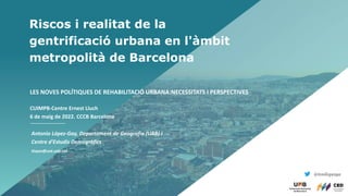 Riscos i realitat de la
gentrificació urbana en l'àmbit
metropolità de Barcelona
@tonilopezga
LES NOVES POLÍTIQUES DE REHA...