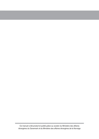 Ce manuel a été produit et publié grâce au soutien du Ministère des affaires 
étrangères du Danemark et du Ministère des affaires étrangères de la Norvège 
 