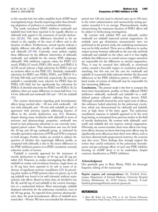 in this vascular bed, but rather ampliﬁes local cGMP-based
vasoregulatory loops, thereby improving rather than disturb-
ing adaptation of perfusion to ventilation distribution.
The newly introduced PDE5 inhibitors vardenaﬁl and
tadalaﬁl have both been reported to be equally effective as
sildenaﬁl with regard to the treatment of erectile dysfunc-
tion (25,26). The main differences described so far are
related to the rapidity of the onset of effects and to the
duration of effects. Furthermore, several reports indicate a
slightly different side-effect proﬁle of vardenaﬁl, tadalaﬁl,
and sildenaﬁl (27–29). Currently, most authors explain
these differences by the different selectivities of sildenaﬁl,
vardenaﬁl, and tadalaﬁl for the various PDE subgroups:
sildenaﬁl’s 50% inhibitory capacity values for PDE5 (3.5
nmol), PDE6 (37 nmol), PDE1 (281 nmol), and PDE11 A
(2,730 nmol) indicate a high selectivity for PDE5, but not
an exclusive effect on this PDE (25). Similarly, vardenaﬁl’s
selectivity for PDE5 over PDE6, PDE1, and PDE11 A is
25-fold, 500-fold, and 1,160-fold, respectively. By contrast,
tadalaﬁl is considerably more selective for PDE5 than for
PDE6 (187-fold) but has signiﬁcantly less selectivity for
PDE11 A (ﬁvefold selectivity for PDE5 over PDE11 A). In
addition, there are major differences in mean half-lives: 3 to
4 h for sildenaﬁl and vardenaﬁl (30) and ϳ18 h for tadalaﬁl
(31).
Our current observations regarding peak hemodynamic
effects being reached after ϳ40 min with vardenaﬁl, ϳ60
min with sildenaﬁl, and ϳ90 min with tadalaﬁl are well in
agreement with previous reports addressing kinetics of
effects in the erectile dysfunction area (31). However,
despite sharing many similarities with sildenaﬁl in terms of
structure and pharmacologic properties, vardenaﬁl was
found to lack pulmonary selectivity in our currently inves-
tigated patient cohort. This observation was true for both
the 10-mg and 20-mg vardenaﬁl group, as indicated by
virtually equivalent reductions of PVR and SVR in response
to both dosages. Further studies are needed to address the
question of whether this surprisingly different proﬁle, as
compared with sildenaﬁl, is due to the minor differences in
the PDE inhibition pattern or to PDE’s unrelated, currently
unknown modes of actions.
Tadalaﬁl is currently approved for the treatment of
erectile dysfunction in dosages of 10 mg and 20 mg per
tablet (32). However, in studies investigating the effects of
tadalaﬁl on cardiac and circulatory function, single doses up
to 50 mg have been reported to be safe in terms of an
absence of signiﬁcant systemic vasodilation (33). In preced-
ing pilot studies in PAH patients (data not given), up to 60
mg tadalaﬁl was found to be well tolerated, without major
systemic side effects. Based on these data, we decided to use
20, 40, and 60 mg of oral tadalaﬁl in the current investiga-
tion in a randomized fashion. Most interestingly, tadalaﬁl
displayed selectivity for the pulmonary circulation, even in
the 60-mg group. As expected from previous pharmacoki-
netic data, the peak hemodynamic effects of tadalaﬁl were
noted after ϳ90 min. We have not extended the observation
period over 120 min (and in selected cases up to 150 min),
as the entire catheterization and vasoreactivity testing pro-
cedure exceeded 6 h on average. Pharmacokinetic studies
characterizing the maximum duration of PDE5 effects will
be subject to forthcoming investigations.
By contrast with inhaled NO and sildenaﬁl, neither
vardenaﬁl nor tadalaﬁl improved arterial oxygenation. As
multiple inert gas elimination measurements were not
performed in the present study, the underlying mechanisms
may not be fully resolved. There was no difference in cardiac
output increase between sildenaﬁl on the one side and both
vardenaﬁl and tadalaﬁl on the other, and it is thus highly
unlikely that differences in central venous oxygen saturation
are responsible for the differences in arterial oxygenation.
Thus, it may be assumed that sildenaﬁl, as mentioned
earlier, exerted a favorable impact on ventilation-perfusion
matching, but this was not the case for vardenaﬁl and
tadalaﬁl. It is presently fully unknown whether the discussed
differences in the PDE inhibition pattern or PDE’s unre-
lated modes of actions of sildenaﬁl may be responsible for
this interesting difference.
Conclusions. The present study is the ﬁrst to compare the
short-term hemodynamic proﬁles of three different PDE5
inhibitors—sildenaﬁl, vardenaﬁl and tadalaﬁl—in a well-
deﬁned patient collective suffering from chronic PAH.
Although vardenaﬁl showed the most rapid onset of effects,
this substance lacked selectivity for the pulmonary circula-
tion, which was demonstrated for sildenaﬁl and tadalaﬁl,
even at high doses of the latter agent. The pulmonary
vasodilatory response to tadalaﬁl appeared to be the most
long-lasting, as anticipated from previous studies in the ﬁeld
of erectile dysfunction. By contrast with sildenaﬁl, vard-
enaﬁl and tadalaﬁl did not improve arterial oxygenation.
Obviously, we cannot translate short-term effects into long-
term effects, because we know that long-term effects may be
signiﬁcantly more efﬁcacious than short-term effects, such as
has been observed with epoprostenol; however, the converse
may also occur. These ﬁndings thus strongly support the
notion that careful evaluation of the pulmonary hemody-
namic and gas exchange effects of each new PDE inhibitor
focusing on cGMP decay is to be undertaken, despite
common classiﬁcation as PDE5 inhibitors.
Acknowledgment
Our gratitude goes to Rory Morty, PhD, for thorough
linguistic editing of the manuscript.
Reprint requests and correspondence: Dr. Friedrich Grim-
minger, Department of Internal Medicine, University Hospital
Giessen, Klinikstrasse 36, 35392 Giessen, Germany. E-mail:
friedrich.grimminger@innere.med.uni-giessen.de.
REFERENCES
1. Barst RJ, Rubin LJ, Long WA, et al., the Primary Pulmonary
Hypertension Study Group. A comparison of continuous intravenous
1495JACC Vol. 44, No. 7, 2004 Ghofrani et al.
October 6, 2004:1488–96 Comparison of PDE5 Inhibitors in PAH
Downloaded From: http://content.onlinejacc.org/pdfAccess.ashx?url=/data/Journals/JAC/23025/ on 12/24/2014
 