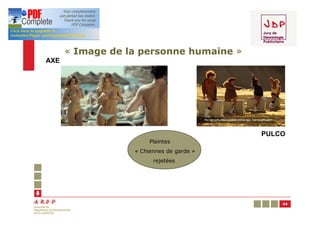 « Image de la personne humaine »
AXE




                                          PULCO
                       Plaintes
                  « Chiennes de garde »
                        rejetées




                                              44
 