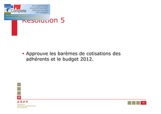 Résolution 5



§ Approuve les barèmes de cotisations des
  adhérents et le budget 2012.




                                            77
 