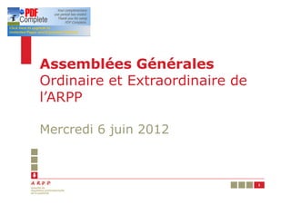 Assemblées Générales
Ordinaire et Extraordinaire de
l’ARPP

Mercredi 6 juin 2012



                                 1
 