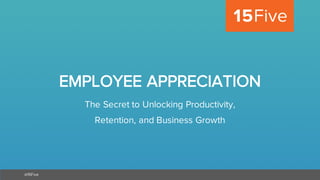 @15Five
EMPLOYEE APPRECIATION
The Secret to Unlocking Productivity,
Retention, and Business Growth
 