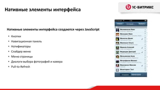 Нативные элементы интерфейса
Нативные элементы интерфейса создаются через JavaScript
• Кнопки
• Навигационная панель
• Нотификаторы
• Слайдер меню
• Меню страницы
• Диалоги выбора фотографий и камера
• Pull-to-Refresh
 