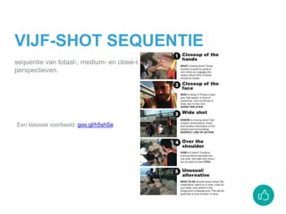 VIJF-SHOT SEQUENTIE
sequentie van totaal-, medium- en close-shot in combinatie met andere
perspectieven.
Een klassiek voorbeeld: goo.gl/h5shSe
 