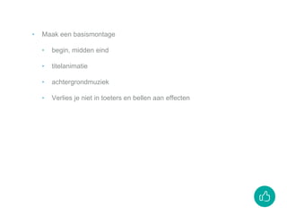‣ Maak een basismontage
‣ begin, midden eind
‣ titelanimatie
‣ achtergrondmuziek
‣ Verlies je niet in toeters en bellen aan effecten
 
