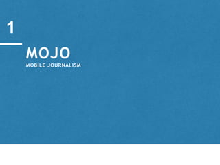 MOJO
MOBILE JOURNALISM
1
 