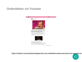 https://medium.com/cookiesclub/geen-fan-van-ondertitels-maken-de-ot-tool-van-youtube-is-w
Ondertitelen via Youtube
 