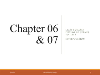 Chapter 06
& 07
LEAST SQUARES
FITTING OF CURVES
TO DATA
INTERPOLATION
4/5/2016 DR. MOHAMMED DANISH 1
 