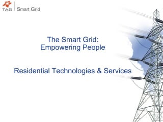 1
The Smart Grid:
Empowering People
Residential Technologies & Services
 