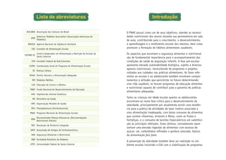 Lista de abreviaturas
ACELBRA Associação dos Celíacos do Brasil
American Diabetes Association (Associação Americana de
ADA
Diabetes)
ANVISA Agência Nacional de Vigilância Sanitária
CAE Conselho de Alimentação Escolar
CECANE-SC

Centro Colaborador em Alimentação e Nutrição do Escolar de
Santa Catarina

CFN Conselho Federal de Nutricionistas
CGPAE Coordenação Geral do Programa de Alimentação Escolar
DC Doença Celíaca
DHAA Direito Humano a Alimentação Adequada
DM Diabetes Mellitus
EJA Educação de Jovens e Adultos
FNDE Fundo Nacional de Desenvolvimento da Educação
HAS Hipertensão Arterial Sistêmica
MS Ministério da Saúde
OMS Organização Mundial de Saúde
PKU Phenyketonuria (Fenilcetonúria)
PNAE Programa Nacional de Alimentação Escolar
RDA

Recommended Dietary Allowances (Recomendações
Nutricionais Diárias)

RDC Resolução de Diretoria Colegiada
SAFE Associação de Amigos de Fenilcetonúricos
SAN Segurança Alimentar e Nutricional
SBD Sociedade Brasileira de Diabetes
UFSC Universidade Federal de Santa Catarina

Introdução
O PNAE possui como um de seus objetivos, atender as necessidades nutricionais dos alunos durante sua permanência em sala
de aula, contribuindo para o crescimento, o desenvolvimento,
a aprendizagem e o rendimento escolar dos mesmos, bem como
promover a formação de hábitos alimentares saudáveis.
Os aspectos que envolvem a segurança alimentar e nutricional
são de fundamental importância para o acompanhamento das
condições de saúde da população infantil. A fase pré-escolar
apresenta elevada vulnerabilidade biológica, sujeita a diversos
agravos nutricionais, necessitando de programas e projetos
voltados aos cuidados nas práticas alimentares. As fases referentes ao escolar e ao adolescente também envolvem comportamentos e atitudes que persistirão no futuro determinando
uma vida saudável, se houver programas de educação alimentar
e nutricional capazes de contribuir para a garantia de práticas
alimentares adequadas.
Tanto as crianças em idade escolar quanto os adolescentes
encontram-se numa fase crítica para o desenvolvimento da
obesidade, principalmente por atualmente existir uma tendência para a prática de atividades de lazer inativo associada a
uma alimentação inadequada, com baixo consumo de alimentos
que contem vitaminas, minerais e fibras, como as frutas e
hortaliças, e o consumo de lanches hipercalóricos em substituição às principais refeições. Estes últimos, normalmente representam uma elevada ingestão de alimentos com excesso de
açúcar, sal, carboidratos refinados e gordura saturada, típicos
da alimentação fast food.
A prevenção da obesidade também deve ser realizada no ambiente escolar incluindo a EJA com a viabilização de programas

 