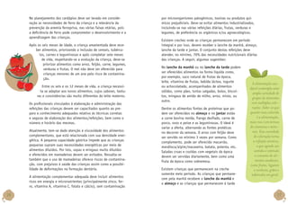 No planejamento dos cardápios deve ser levado em consideração as necessidades de ferro da criança e a relevância da
prevenção da anemia ferropriva, nas várias faixas etárias, pois
a deficiência de ferro pode comprometer o desenvolvimento e a
aprendizagem das crianças.
Após os seis meses de idade, a criança amamentada deve receber alimentos, priorizando a inclusão de cereais, tubérculos, carnes e leguminosas e após completar sete meses
de vida, respeitando-se a evolução da criança, deve-se
priorizar alimentos como arroz, feijão, carne, legumes,
verduras e frutas. O mel não deve ser oferecido para
crianças menores de um ano pelo risco de contaminação.
Entre os seis e os 12 meses de vida, a criança necessita se adaptar aos novos alimentos, cujos sabores, texturas e consistências são muito diferentes do leite materno.
Os profissionais vinculados à elaboração e administração das
refeições das crianças devem ser capacitados quanto ao preparo e conhecimento adequados relativo ás técnicas corretas
e seguras de elaboração dos alimentos/refeições, bem como o
número e horário das mesmas.
Atualmente, tem-se dado atenção à viscosidade dos alimentos
complementares, que está relacionada com sua densidade energética. A pequena capacidade gástrica impede que as crianças
pequenas supram suas necessidades energéticas por meio de
alimentos diluídos. Por isto, sopas e mingaus muito diluídos
e oferecidos em mamadeiras devem ser evitados. Ressalta-se
também que o uso de mamadeiras oferece riscos de contaminação, com prejuízos à saúde das crianças assim como a possibilidade de deformações na formação dentária.
A alimentação complementar adequada deve incluir alimentos
ricos em energia e micronutrientes (principalmente zinco, ferro, vitamina A, vitamina C, folato e cálcio), sem contaminação

16

por microorganismos patogênicos, toxinas ou produtos químicos prejudiciais. Deve-se evitar alimentos industrializados,
incluindo-se nas várias refeições diárias, frutas, verduras e
legumes, de preferência os orgânicos e/ou agroecológicos.
Existem creches onde as crianças permanecem em período
integral e por isso, devem receber o lanche da manhã, almoço,
lanche da tarde e jantar. O conjunto destas refeições deve
atender, no mínimo, 70% das necessidades nutricionais diárias
das crianças. A seguir, algumas sugestões:
No lanche da manhã ou no lanche da tarde podem
ser oferecidos alimentos na forma líquida como,
por exemplo, suco natural de frutas da época,
leite, vitamina de frutas, bebida láctea, iogurte
ou achocolatado, acompanhados de alimentos
sólidos, como pães, tortas salgadas, bolos, biscoitos, mingaus de amido de milho, arroz, misto, ou
outro.
Dentre os alimentos fontes de proteínas que podem ser oferecidos no almoço e no jantar estão
a carne bovina moída, frango desfiado, carne de
porco, ovos e peixe e as leguminosas. O ideal é
variar a oferta, alternando as fontes protéicas
no decorrer da semana. O arroz com feijão deve
ser servido no mínimo 3 vezes por semana. Como
complemento, pode ser oferecido macarrão,
mandioca/aipim/macaxeira, batata, polenta, etc.
Saladas cruas e cozidas com vegetais da época
devem ser servidas diariamente, bem como uma
fruta da época como sobremesa.
Existem crianças que permanecem na creche
somente meio período. As crianças que permanecem pela manhã recebem o lanche da manhã e
o almoço e as crianças que permanecem à tarde

A alimentação saudável contempla uma
ampla variedade de
grupos de alimentos
com múltiplas colorações. Sabe-se que
quanto mais colorida
é a alimentação,
mais rica é em termos
de vitaminas e minerais. Essa variedade
de coloração torna
a refeição atrativa,
o que agrada aos
sentidos e estimula
o consumo de alimentos saudáveis,
como frutas, legumes
e verduras, grãos e
tubérculos em geral.

17

 