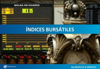 ÍNDICES BURSÁTILES
Del 06/07/15 al 10/07/15
 