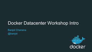 Docker Datacenter Workshop Intro
Banjot Chanana
@banjot
 