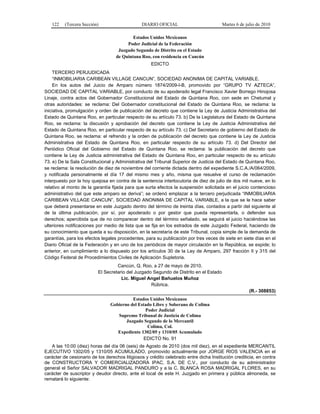 122 (Tercera Sección) DIARIO OFICIAL Martes 6 de julio de 2010
Estados Unidos Mexicanos
Poder Judicial de la Federación
Juzgado Segundo de Distrito en el Estado
de Quintana Roo, con residencia en Cancún
EDICTO
TERCERO PERJUDICADA
“INMOBILIARIA CARIBEAN VILLAGE CANCUN”, SOCIEDAD ANONIMA DE CAPITAL VARIABLE.
En los autos del Juicio de Amparo número 1874/2009-I-B, promovido por “GRUPO TV AZTECA”,
SOCIEDAD DE CAPITAL VARIABLE, por conducto de su apoderado legal Francisco Xavier Borrego Hinojosa
Linaje, contra actos del Gobernador Constitucional del Estado de Quintana Roo, con sede en Chetumal y
otras autoridades: se reclama: Del Gobernador constitucional del Estado de Quintana Roo, se reclama: la
iniciativa, promulgación y orden de publicación del decreto que contiene la Ley de Justicia Administrativa del
Estado de Quintana Roo, en particular respecto de su artículo 73. b) De la Legislatura del Estado de Quintana
Roo, se reclama: la discusión y aprobación del decreto que contiene la Ley de Justicia Administrativa del
Estado de Quintana Roo, en particular respecto de su artículo 73. c) Del Secretario de gobierno del Estado de
Quintana Roo, se reclama: el refrendo y la orden de publicación del decreto que contiene la Ley de Justicia
Administrativa del Estado de Quintana Roo, en particular respecto de su artículo 73. d) Del Director del
Periódico Oficial del Gobierno del Estado de Quintana Roo, se reclama: la publicación del decreto que
contiene la Ley de Justicia administrativa del Estado de Quintana Roo, en particular respecto de su artículo
73. e) De la Sala Constitucional y Administrativa del Tribunal Superior de Justicia del Estado de Quintana Roo,
se reclama: la resolución de diez de noviembre del corriente dictada dentro del expediente S.C.A./A/064/2009,
y notificada personalmente el día 17 del mismo mes y año, misma que resuelve el curso de reclamación
interpuesto por la hoy quejosa en contra de la sentencia interlocutoria de diez de julio de dos mil nueve, en lo
relativo al monto de la garantía fijada para que surta efectos la suspensión solicitada en el juicio contencioso
administrativo del que este amparo se deriva”; se ordenó emplazar a la tercero perjudicada “INMOBILIARIA
CARIBEAN VILLAGE CANCUN”, SOCIEDAD ANONIMA DE CAPITAL VARIABLE, a la que se le hace saber
que deberá presentarse en este Juzgado dentro del término de treinta días, contados a partir del siguiente al
de la última publicación, por sí, por apoderado o por gestor que pueda representarla, o defender sus
derechos; apercibida que de no comparecer dentro del término señalado, se seguirá el juicio haciéndose las
ulteriores notificaciones por medio de lista que se fija en los estrados de este Juzgado Federal, haciendo de
su conocimiento que queda a su disposición, en la secretaría de este Tribunal, copia simple de la demanda de
garantías, para los efectos legales procedentes, para su publicación por tres veces de siete en siete días en el
Diario Oficial de la Federación y en uno de los periódicos de mayor circulación en la República, se expide; lo
anterior, en cumplimiento a lo dispuesto por los artículos 30 de la Ley de Amparo, 297 fracción II y 315 del
Código Federal de Procedimientos Civiles de Aplicación Supletoria.
Cancún, Q. Roo, a 27 de mayo de 2010.
El Secretario del Juzgado Segundo de Distrito en el Estado
Lic. Miguel Angel Bañuelos Muñoz
Rúbrica.
(R.- 308853)
Estados Unidos Mexicanos
Gobierno del Estado Libre y Soberano de Colima
Poder Judicial
Supremo Tribunal de Justicia de Colima
Juzgado Segundo de lo Mercantil
Colima, Col.
Expediente 1302/05 y 1310/05 Acumulado
EDICTO No. 91
A las 10:00 (diez) horas del día 06 (seis) de Agosto de 2010 (dos mil diez), en el expediente MERCANTIL
EJECUTIVO 1302/05 y 1310/05 ACUMULADO, promovido actualmente por JORGE RIOS VALENCIA en el
carácter de cesionario de los derechos litigiosos y crédito celebrado entre dicha Institución crediticia, en contra
de CONSTRUCTORA Y COMERCIALIZADORA IPAC, S.A. DE C.V., por conducto de su administrador
general el Señor SALVADOR MADRIGAL PANDURO y a la C. BLANCA ROSA MADRIGAL FLORES, en su
carácter de suscriptor y deudor directo, ante el local de este H. Juzgado en primera y pública almoneda, se
rematará lo siguiente:
 