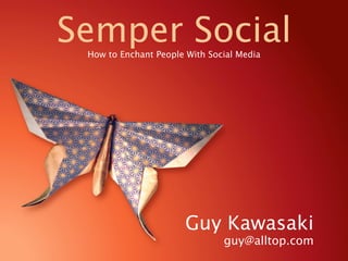 Semper Social
 How to Enchant People With Social Media




                       Guy Kawasaki
                               guy@alltop.com
 