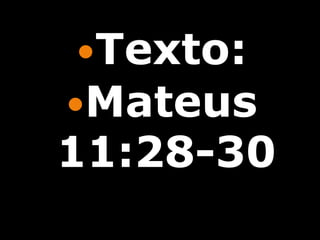 Texto:
Mateus
11:28-30
 