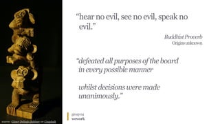 group04
wework
source: Güner Deliağa Şahiner on Unsplash
“hear no evil, see no evil, speak no
“evil.”
BuddhistProverb
Originsunknown
“defeatedallpurposesoftheboard
“ineverypossiblemanner
“whilstdecisionsweremade
“unanimously.”
 
