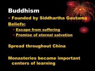 Buddhism
• Founded by Siddhartha Gautama
Beliefs:
 • Escape from suffering
 • Promise of eternal salvation


Spread throughout China

Monasteries became important
 centers of learning
 