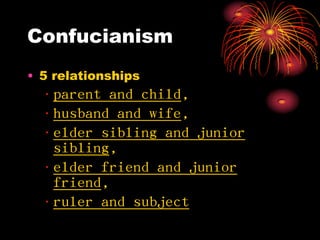 Confucianism
• 5 relationships
  • parent and child,
  • husband and wife,
  • elder sibling and junior
    sibling,
  • elder friend and junior
    friend,
  • ruler and subject
 